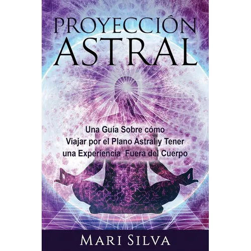 Proyección astral: Una guía sobre cómo viajar por el plano astral y tener una experiencia fuera del cuerpo