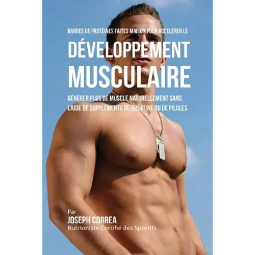 Barres de Protéines Faites Maison pour Accélérer le Développement Musculaire: Générer plus de muscle naturellement sans l'aide de suppléments de créat