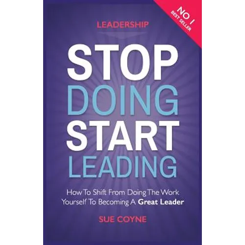 Stop Doing, Start Leading: How to Shift from Doing the Work Yourself to Becoming a Great Leader