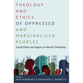 Theology and Ethics of Oppressed and Marginalized Peoples: Social Ethics and Agency in World Christianity