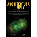Arquitectura limpia: Guía completa para principiantes Aprende todo sobre las estructuras de software utilizando los principios de la arquitectura limp