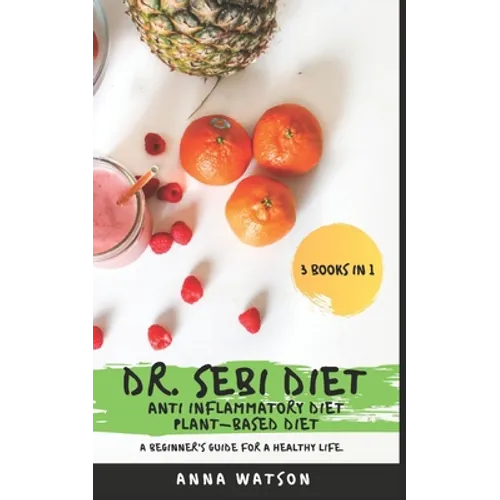 Dr. Sebi Diet + Anti Inflammatory Diet + Plant-Based Diet: A Beginner's Guide for a Healthy Life. 3 Books in 1