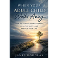 When Your Adult Child Walks Away: How to Survive Estrangement, Heal the Hurt, and Rebuild Your Life