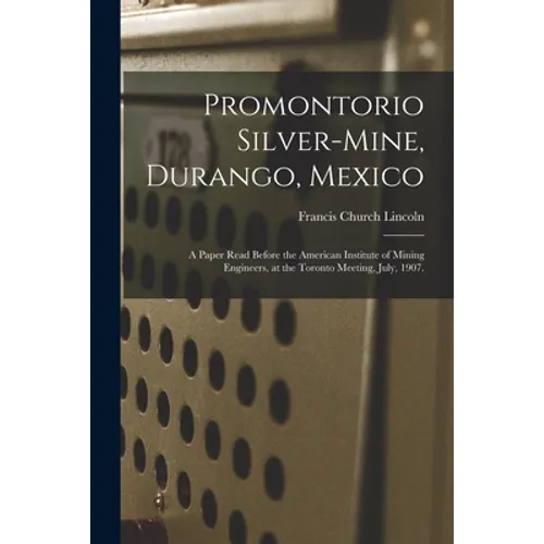 Promontorio Silver-mine, Durango, Mexico: a Paper Read Before the American Institute of Mining Engineers, at the Toronto Meeting, July, 1907.