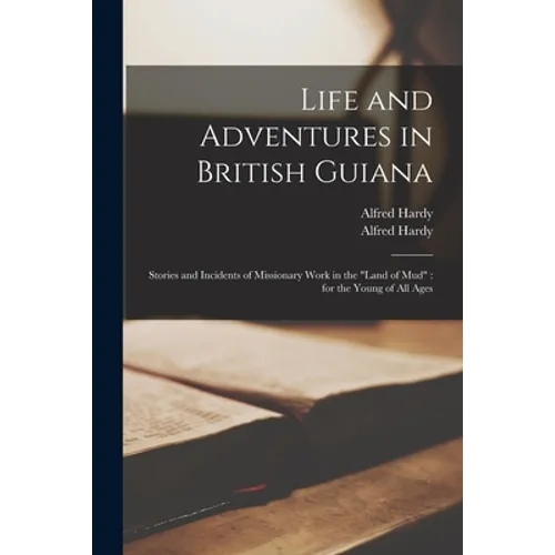 Life and Adventures in British Guiana: Stories and Incidents of Missionary Work in the "land of Mud" for the Young of All Ages