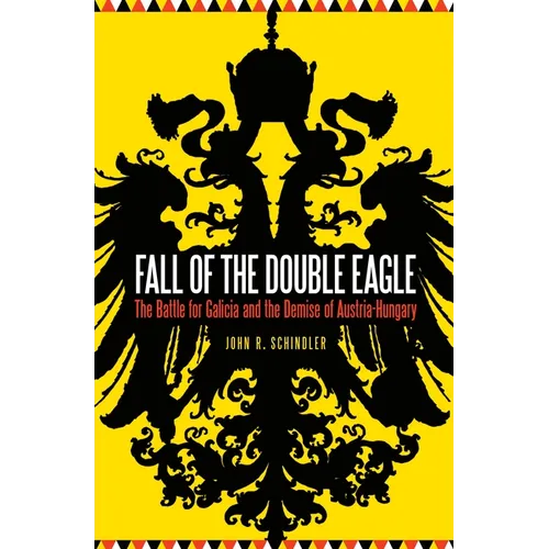 Fall of the Double Eagle: The Battle for Galicia and the Demise of Austria-Hungary