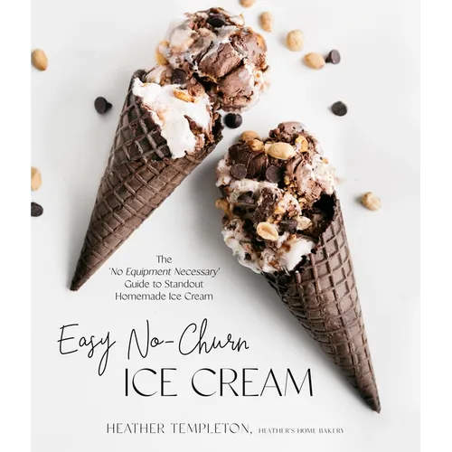 Easy No-Churn Ice Cream: The 'no Equipment Necessary' Guide to Standout Homemade Ice Cream
