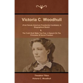 Victoria C. Woodhull (First Female American Presidential Candidate): A Biographical Sketch And The Truth Shall Make You Free: A Speech On The Principl