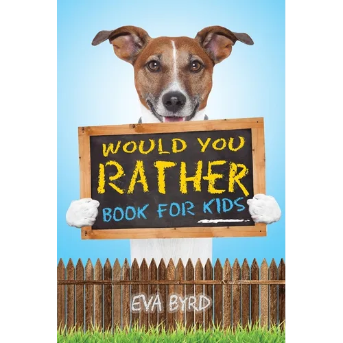 Would You Rather Book For Kids: The Book of Challenging Choices, Silly Situations and Downright Hilarious Questions the Whole Family Will Enjoy