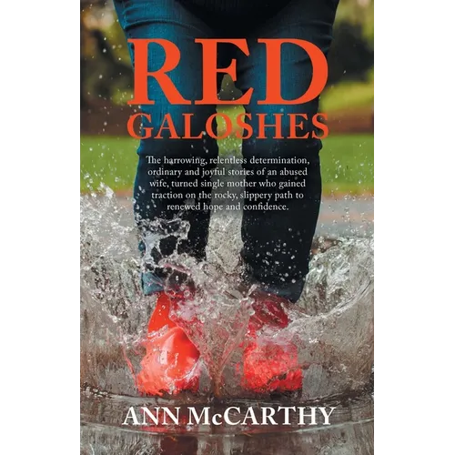 Red Galoshes: The Harrowing, Relentless Determination, Ordinary and Joyful Stories of an Abused Wife, Turned Single Mother Who Gaine