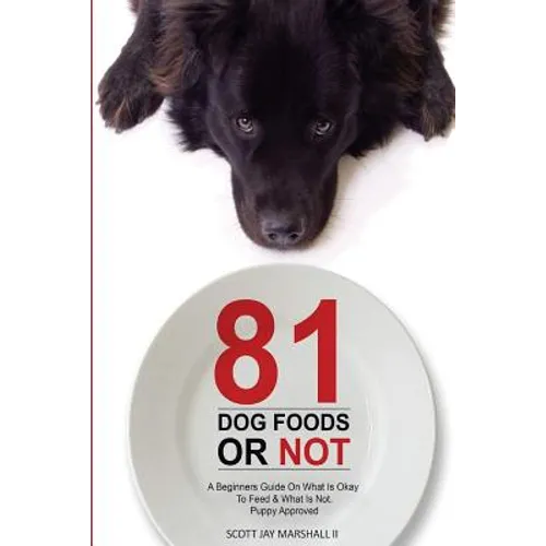 81 Dog Foods...Or Not.: A Beginners Guide On What is Okay To Feed & What Is Not. Puppy Approved