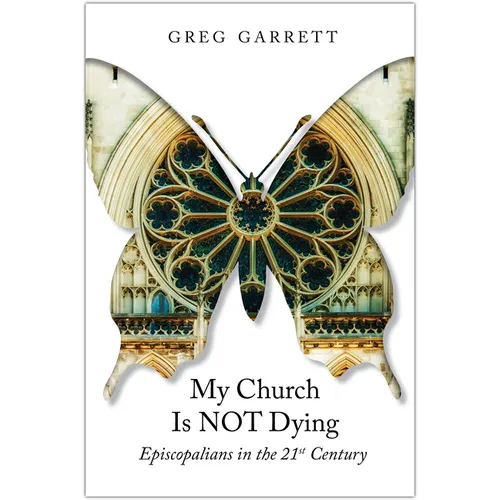 My Church Is Not Dying: Episcopalians in the 21st Century