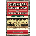 Baseball Barnstorming and Exhibition Games, 1901-1962: A History of Off-Season Major League Play