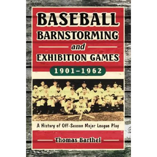 Baseball Barnstorming and Exhibition Games, 1901-1962: A History of Off-Season Major League Play