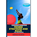 Understanding Frisbee Strategies and Rules for Beginners: A Comprehensive Guide To Frisbee Game With Expert Skills To Master Techniques, Tactics with