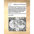 The World to Come: Or, Discourses on the Joys or Sorrows of Departed Souls at Death, and the Glory or Terror of the Resurrection. Whereto