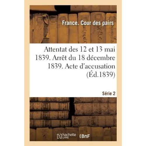 Attentat Des 12 Et 13 Mai 1839. Arrêt Du 18 Décembre 1839. Acte d'Accusation. Série 2