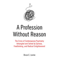 A Profession Without Reason: The Crisis of Contemporary Psychiatry--Untangled and Solved by Spinoza, Freethinking, and Radical Enlightenment