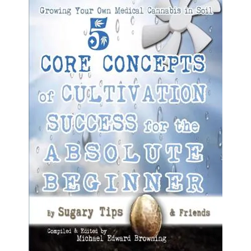 Growing Your Own Medical Cannabis in Soil: 5 Core Concepts of Cultivation Success for the Absolute Beginner