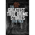 Greatest True Crime Stories Ever Told: Tales of Murder and Mayhem Ripped from the Front Page