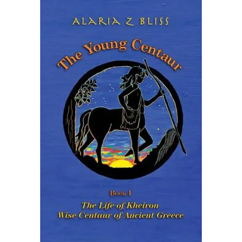 The Young Centaur: Book I The Life of Kheiron, Wise Centaur of Ancient Greece