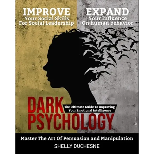 Dark Psychology: Master The Art Of Persuasion and Manipulation: The Ultimate Guide To Improving Your Emotional Intelligence - Improve Y