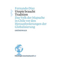 Utopie Braucht Tradition: Das Volk Der Mapuche in Chile VOR Den Herausforderungen Der Globalisierung
