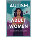 Autism in Adult Women: Breaking Down Barriers, Building Strengths, and Creating a Life of Purpose and Meaning