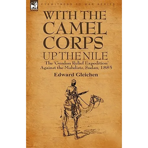 With the Camel Corps Up the Nile: the 'Gordon Relief Expedition' Against the Mahdists, Sudan, 1885
