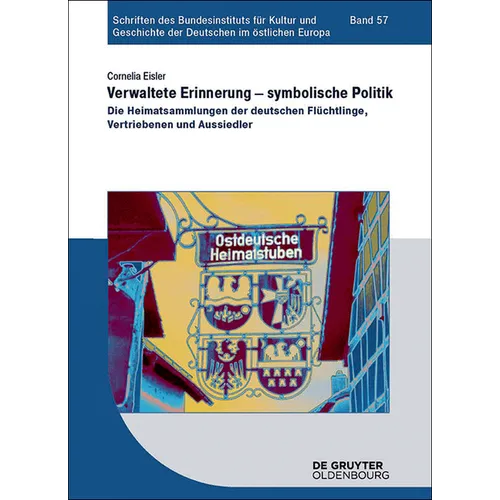 Verwaltete Erinnerung - Symbolische Politik: Die Heimatsammlungen Der Deutschen Flüchtlinge, Vertriebenen Und Aussiedler