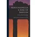 Nebuchadnezzar, King Of Babylon: On Recently-discovered Inscriptions Of This King