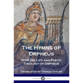 The Hymns of Orpheus: With the Life and Poetic Theology of Orpheus