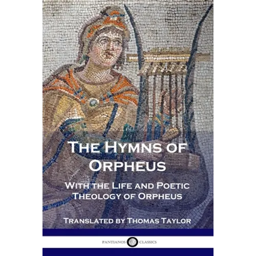 The Hymns of Orpheus: With the Life and Poetic Theology of Orpheus