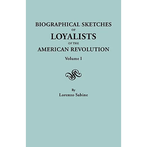 Biographical Sketches of Loyalists of the American Revolution. in Two Volumes. Volume I