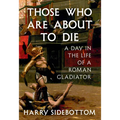 Those Who Are about to Die: A Day in the Life of a Roman Gladiator