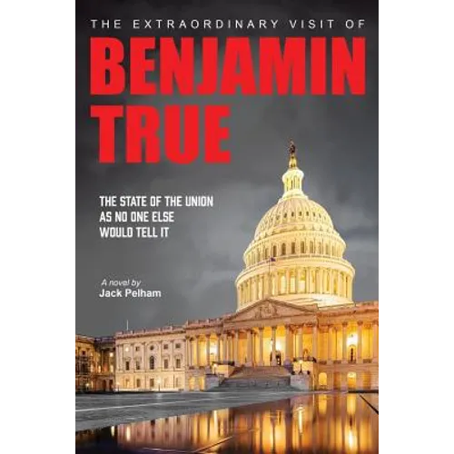 The Extraordinary Visit of Benjamin True: The State of the Union as no one else would tell it