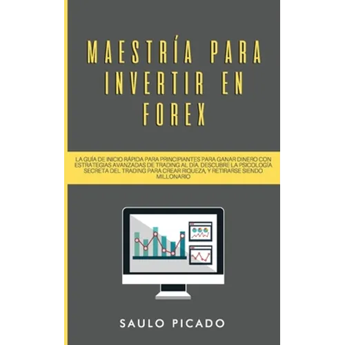 Maestría para Invertir en Forex: La Guía de inicio rápida para principiantes para ganar dinero con estrategias avanzadas de trading al día. Descubre l