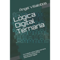 Lógica Digital Ternaria: Un tratado sobre lógica ternaria para procesamiento de información digital