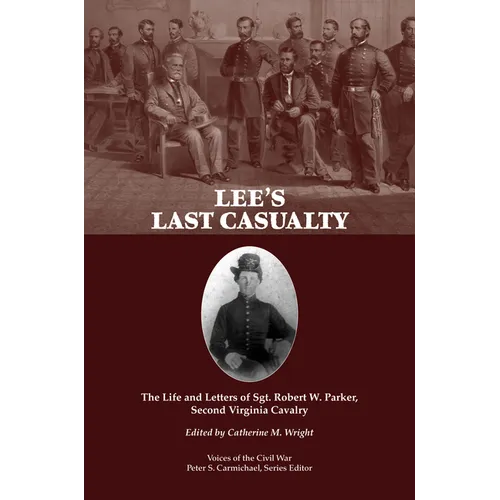 Lee's Last Casualty: The Life and Letters of Sgt. Robert W. Parker, Second Virginia Cavalry