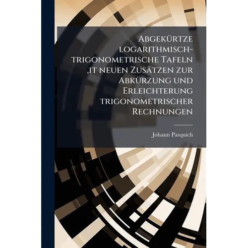 Abgekürtze logarithmisch-trigonometrische Tafeln, it neuen Zusätzen zur Abkürzung und Erleichterung trigonometrischer Rechnungen