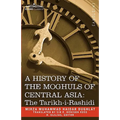 A History of the Moghuls of Central Asia: The Tarikh-I-Rashidi