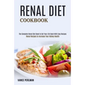 Renal Diet Cookbook: The Complete Renal Diet Book to Get Your Life Back With Easy Recipes (Renal Recipes to Increase Your Kidney Health)