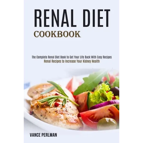 Renal Diet Cookbook: The Complete Renal Diet Book to Get Your Life Back With Easy Recipes (Renal Recipes to Increase Your Kidney Health)