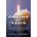 The Origins of Aegis: Eli T. Reich, Wayne Meyer, and the Creation of a Revolutionary Naval Weapons System