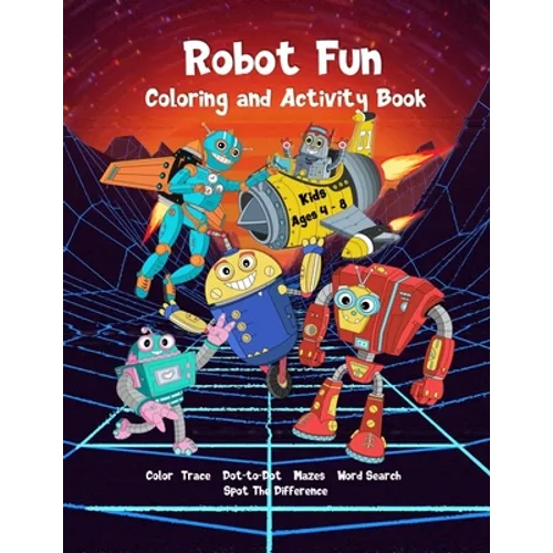 Robot Fun Coloring and Activity Book Kids Ages 4-8: Dot-to-Dot, Tracing, Coloring, Mazes, Word Search, Spot Differences