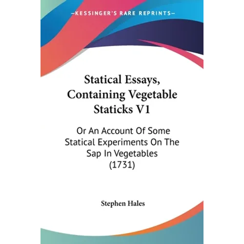 Statical Essays, Containing Vegetable Staticks V1: Or An Account Of Some Statical Experiments On The Sap In Vegetables (1731)