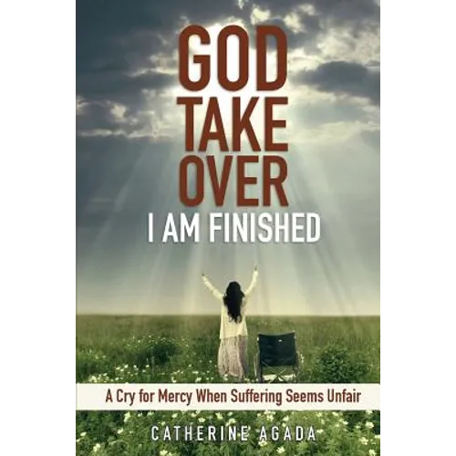God, Take Over; I Am Finished: A Cry of Mercy When Suffering Seems Unfair