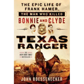 Texas Ranger: The Epic Life of Frank Hamer, the Man Who Killed Bonnie and Clyde
