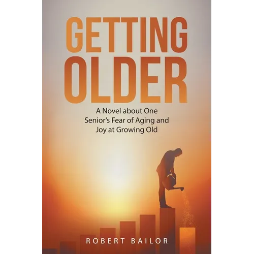 Getting Older: A Novel About One Senior's Fear of Aging and Joy at Growing Old