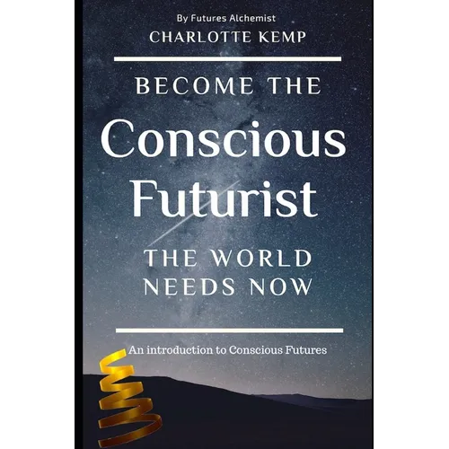 Become the Conscious Futurist the World Needs Now: An Introduction to Conscious Futures